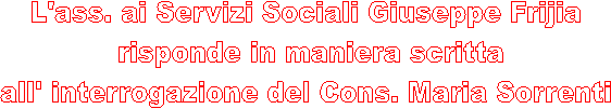 L'ass. ai Servizi Sociali Giuseppe Frijia
risponde in maniera scritta
all' interrogazione del Cons. Maria Sorrenti