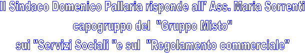ll Sindaco Domenico Pallaria risponde all' Ass. Maria Sorrenti
  capogruppo del  "Gruppo Misto"  
sui "Servizi Sociali "e sul  "Regolamento commerciale"