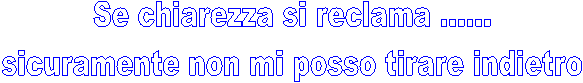 Se chiarezza si reclama 
sicuramente non mi posso tirare indietro