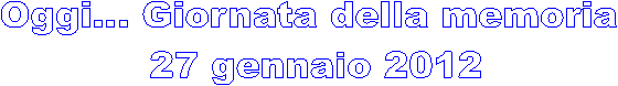 Oggi... Giornata della memoria 
27 gennaio 2012