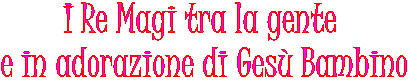 I Re Magi tra la gente
 e in adorazione di Ges Bambino