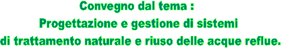 Convegno dal tema : 
Progettazione e gestione di sistemi
 di trattamento naturale e riuso delle acque reflue.